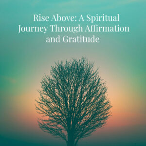 Rise Above: A Spiritual Journey Through Affirmation and Gratitude (Ebook)