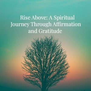 Rise Above: A Spiritual Journey Through Affirmation and Gratitude (Ebook)